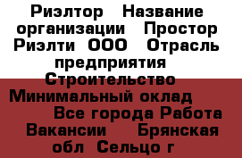 Риэлтор › Название организации ­ Простор-Риэлти, ООО › Отрасль предприятия ­ Строительство › Минимальный оклад ­ 150 000 - Все города Работа » Вакансии   . Брянская обл.,Сельцо г.